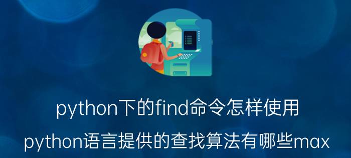 python下的find命令怎样使用 python语言提供的查找算法有哪些max？